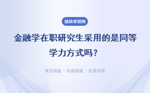 金融学在职研究生采用的是同等学力方式吗？怎么样入学呢？