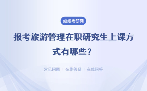报考旅游管理在职研究生上课方式有哪些？具体说明