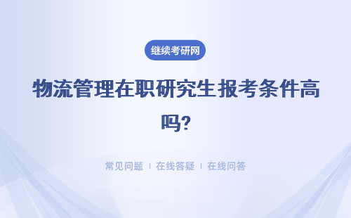 物流管理在职研究生报考条件高吗?解析