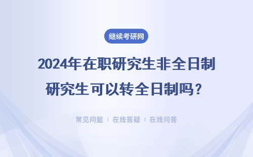 2024年在职研究生非全日制研究生可以转全日制吗？