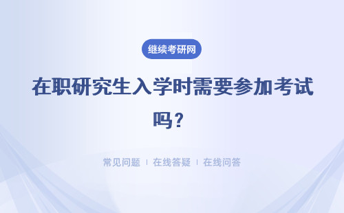 在职研究生入学时需要参加考试吗？难不难？