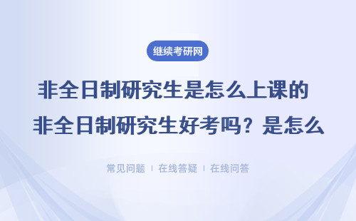 非全日制研究生是怎么上課的 非全日制研究生好考嗎？是怎么上課的？