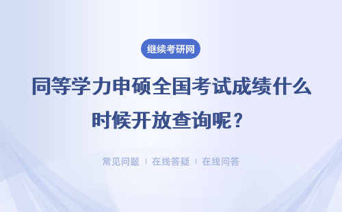 同等学力申硕全国考试成绩什么时候开放查询呢？及格分数是多少呢？