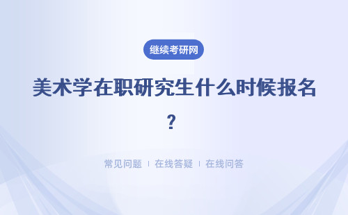 美术学在职研究生什么时候报名？什么时候考试？