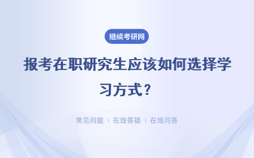 报考在职研究生应该如何选择学习方式？具体说明