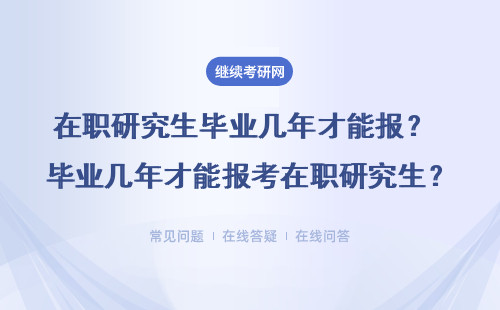 在职研究生毕业几年才能报？ 毕业几年才能报考在职研究生？
