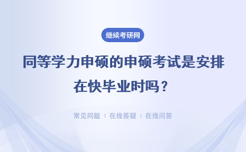 同等学力申硕的申硕考试是安排在快毕业时吗？考试容易通过吗？