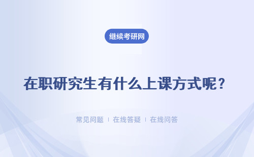 在职研究生有什么上课方式呢？是否有学校安排远程的上课方式呢？