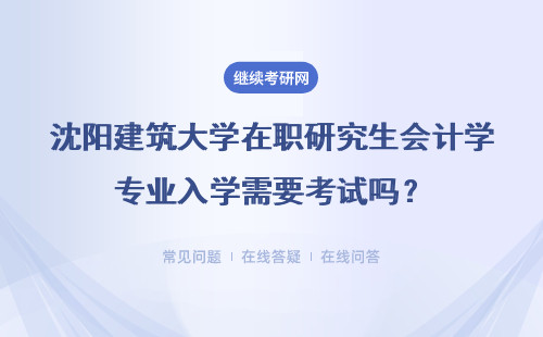 沈阳建筑大学在职研究生会计学专业入学需要考试吗？很难考吗？
