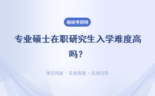 專業碩士在職研究生入學難度高嗎？大專學歷可以報考嗎？