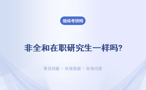 非全和在職研究生一樣嗎?有什么區別？