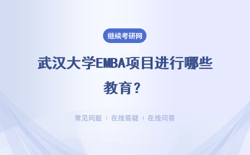 武汉大学EMBA项目进行哪些教育？含金量高不高？