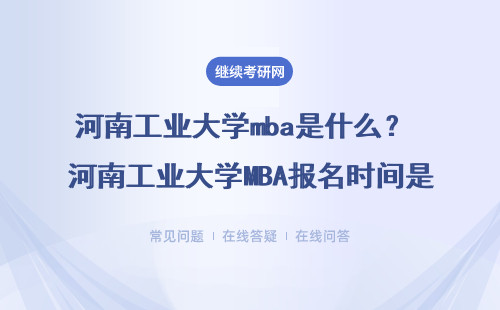 河南工業(yè)大學(xué)mba是什么？ 河南工業(yè)大學(xué)MBA報名時間是什么時候？