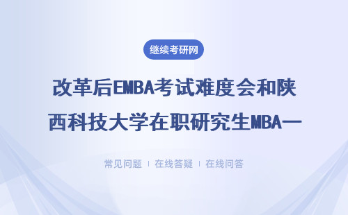 改革后EMBA考試難度會和陜西科技大學在職研究生MBA一樣嗎？難度大不大？