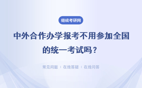 中外合作办学报考不用参加全国的统一考试吗？国外合作的院校很多吗？