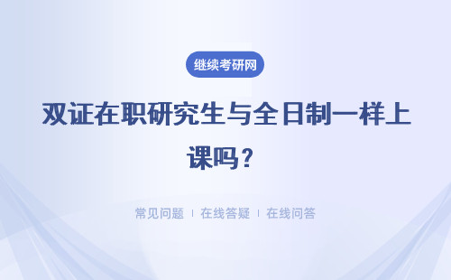 雙證在職研究生與全日制一樣上課嗎？有什么區別？