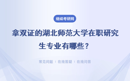 拿雙證的湖北師范大學在職研究生專業有哪些？具體說明