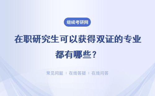 在職研究生可以獲得雙證的專業都有哪些？具體說明