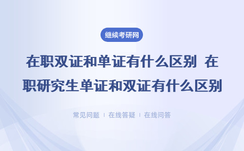 在職雙證和單證有什么區別 在職研究生單證和雙證有什么區別?