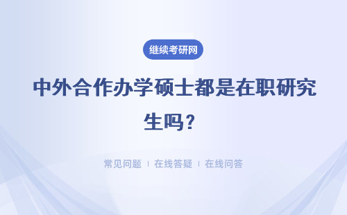 中外合作办学硕士都是在职研究生吗？具体说明