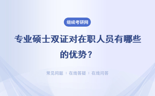 專業碩士雙證對在職人員有哪些的優勢？流程是什么？
