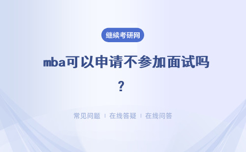  mba可以申请不参加面试吗？面试部分是分批来进行的吗？
