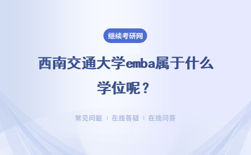 西南交通大学emba属于什么学位呢？含金量如何？