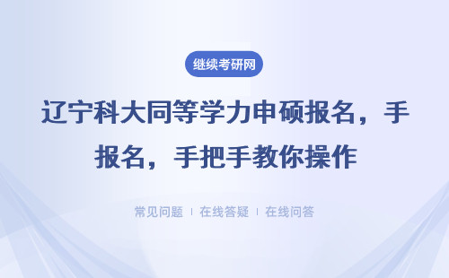 辽宁科大同等学力申硕报名，手把手教你操作