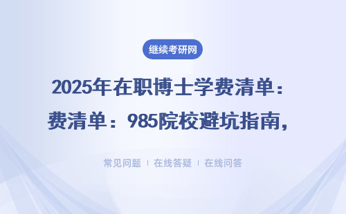 2025年在职博士学费清单：985院校避坑指南，10-30万花得值不值？