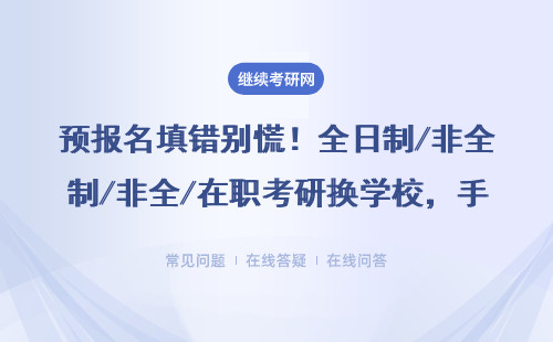 預報名填錯別慌！全日制/非全/在職考研換學校，手把手教你操作