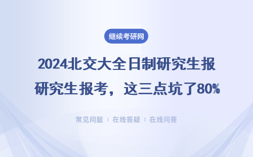 2024北交大全日制研究生报考，这三点坑了80%的考生