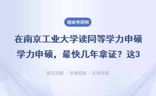 在南京工业大学读同等学力申硕，最快几年拿证？这3个误区在职人员千万别踩
