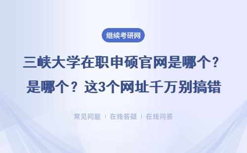 三峡大学在职申硕官网是哪个？这3个网址千万别搞错