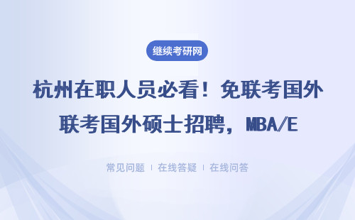 杭州在职人员必看！免联考国外硕士招聘，MBA/EMBA最快1年拿证