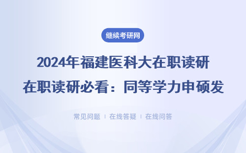 2024年福建医科大在职读研必看：同等学力申硕发单证还是双证？