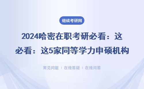 2024哈密在职考研必看：这5家同等学力申硕机构真实测评（附MBA/MPAcc避坑指南）