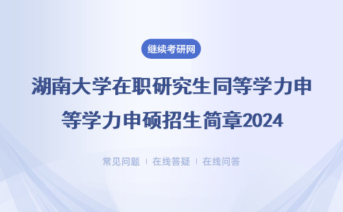 湖南大学在职研究生同等学力申硕招生简章2024（附热门专业、学费推荐）
