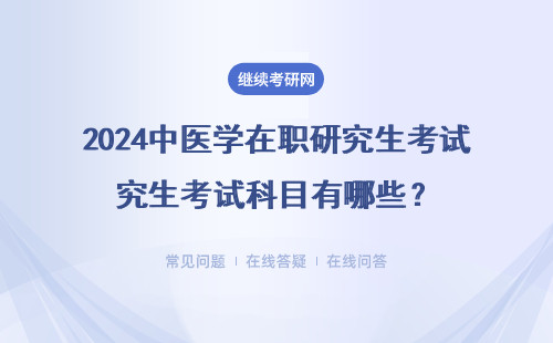 2024中医学在职研究生考试科目有哪些？考试需要注意什么？