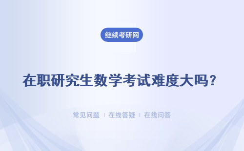 在職研究生數學考試難度大嗎？錄取分數線高嗎？五所院校介紹