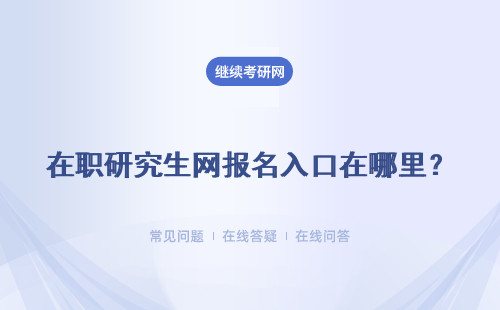 在职研究生网报名入口在哪里？四个报名入口