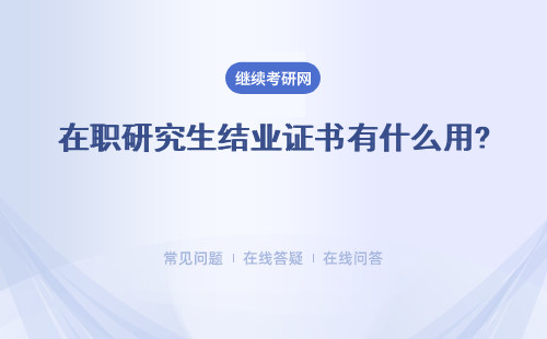 在职研究生结业证书有什么用? 含金量高吗？