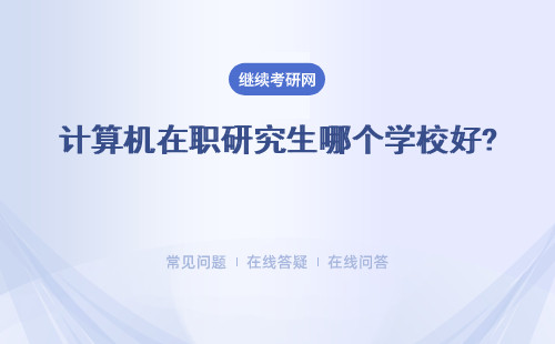 計算機在職研究生哪個學校好? 招生院校匯總