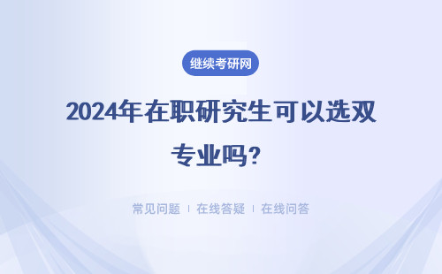 2024年在职研究生可以选双专业吗? 