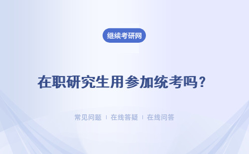 在職研究生用參加統考嗎？同等學力申碩、非全日制研究生、中外合作辦學碩士