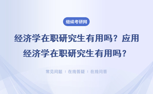 經(jīng)濟(jì)學(xué)在職研究生有用嗎？應(yīng)用經(jīng)濟(jì)學(xué)在職研究生有用嗎？