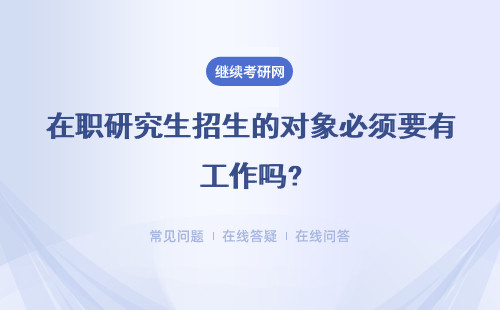 在職研究生招生的對象必須要有工作嗎?對學歷有哪些要求呢?