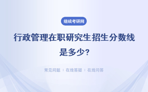 行政管理在职研究生招生分数线是多少?汇总