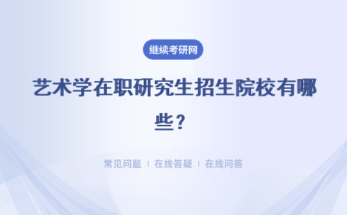 藝術學在職研究生招生院校有哪些？ 熱門招生院校匯總表