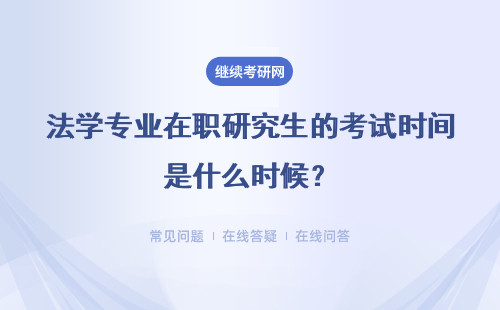 法学专业在职研究生的考试时间是什么时候？详细说明