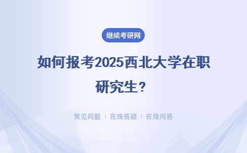 如何報考2025西北大學在職研究生? 兩種不同的方式